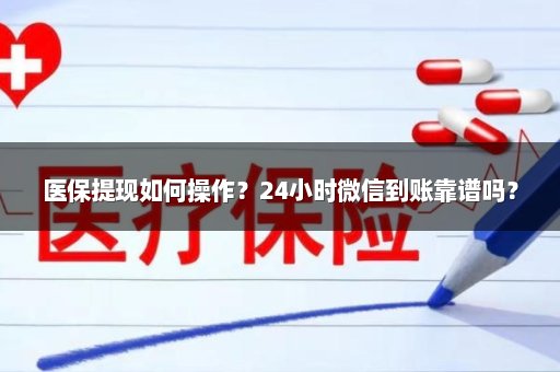医保提现如何操作？24小时微信到账靠谱吗？